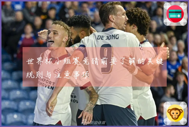 世界杯小组赛竞猜前要了解的关键规则与注意事项